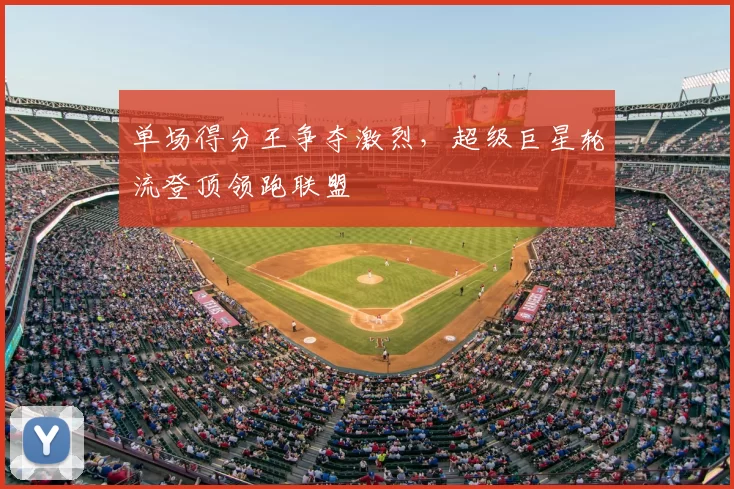 单场得分王争夺激烈，超级巨星轮流登顶领跑联盟