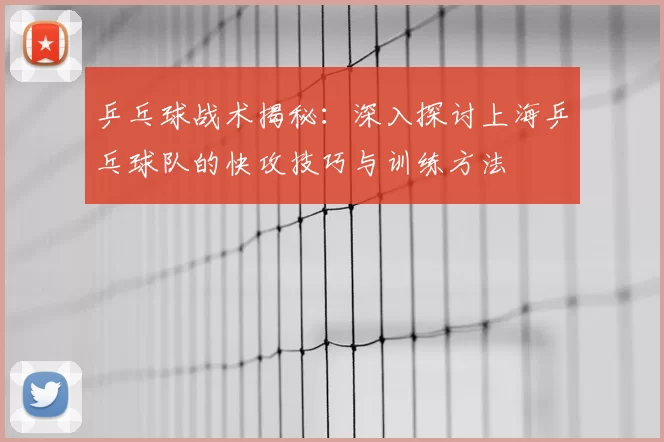 乒乓球战术揭秘:深入探讨上海乒乓球队的快攻技巧与训练方法