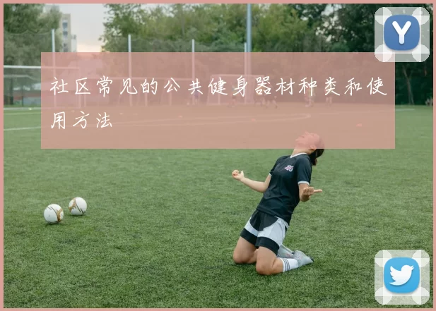 社区常见的公共健身器材种类和使用方法