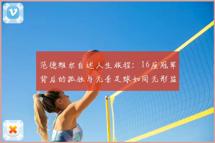 范德维尔自述人生旅程:16座冠军背后的孤独与无奈足球如同无形监狱