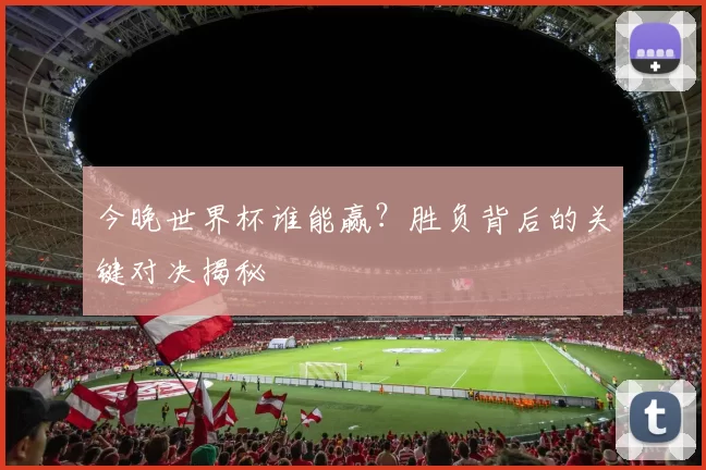 今晚世界杯谁能赢？胜负背后的关键对决揭秘