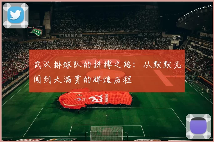 武汉排球队的拼搏之路：从默默无闻到大满贯的辉煌历程