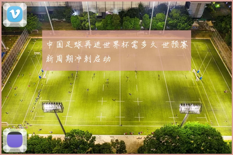 中国足球再进世界杯需多久 世预赛新周期冲刺启动