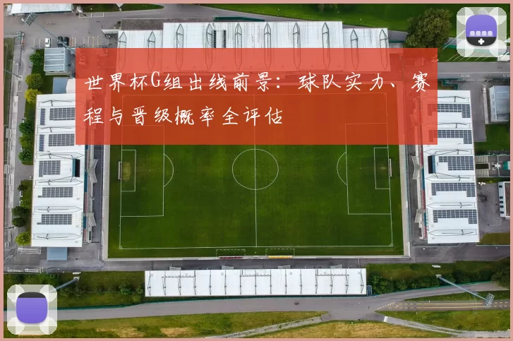世界杯G组出线前景：球队实力、赛程与晋级概率全评估