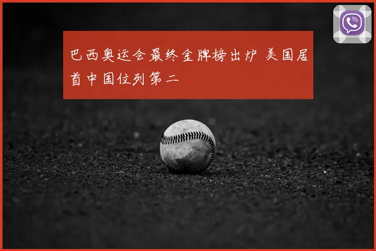 巴西奥运会最终金牌榜出炉 美国居首中国位列第二