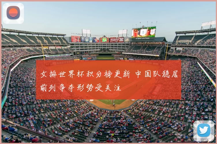 女排世界杯积分榜更新 中国队稳居前列争夺形势受关注