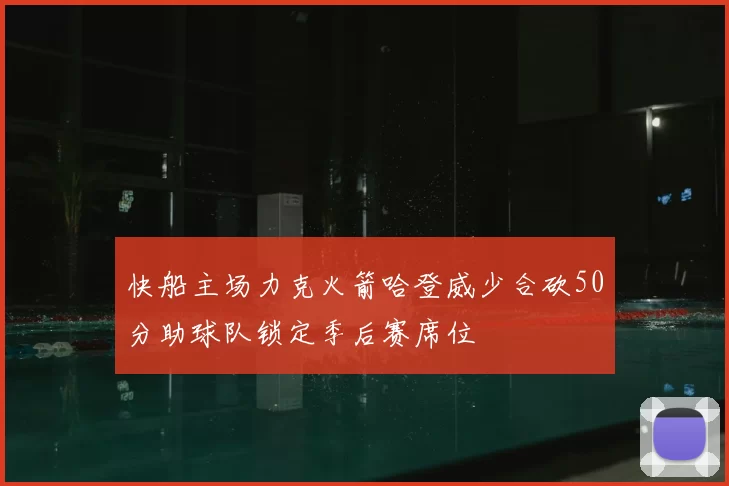快船主场力克火箭哈登威少合砍50分助球队锁定季后赛席位