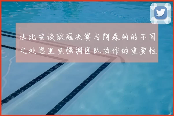 法比安谈欧冠决赛与阿森纳的不同之处恩里克强调团队协作的重要性