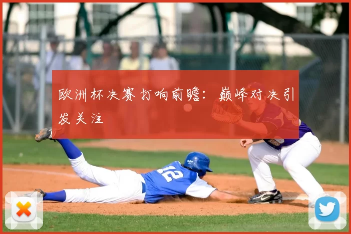 欧洲杯决赛打响前瞻：巅峰对决引发关注