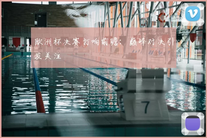 欧洲杯决赛打响前瞻:巅峰对决引发关注