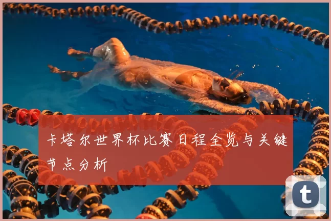 卡塔尔世界杯比赛日程全览与关键节点分析