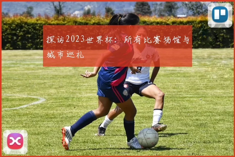 探访2023世界杯：所有比赛场馆与城市巡礼