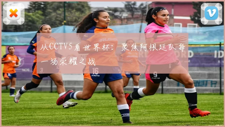 从CCTV5看世界杯：聚焦阿根廷队每一场荣耀之战
