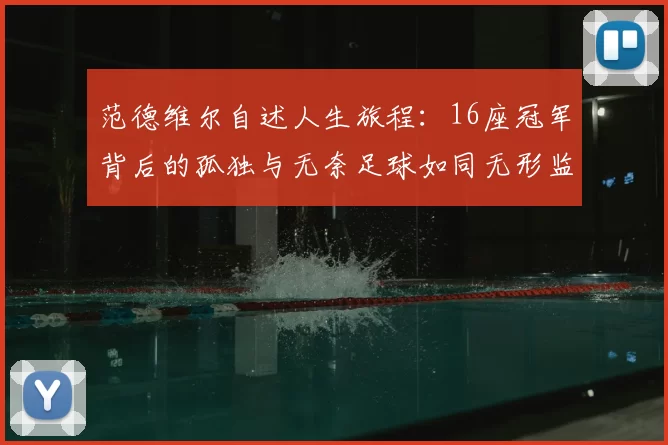 范德维尔自述人生旅程:16座冠军背后的孤独与无奈足球如同无形监狱