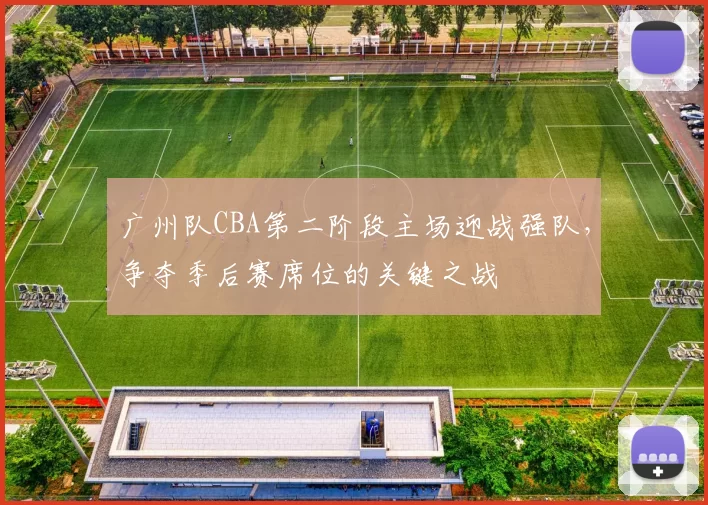 广州队CBA第二阶段主场迎战强队,争夺季后赛席位的关键之战