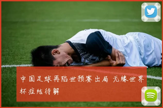 中国足球再陷世预赛出局 无缘世界杯症结待解