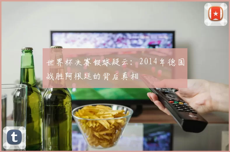 世界杯决赛假球疑云:2014年德国战胜阿根廷的背后真相