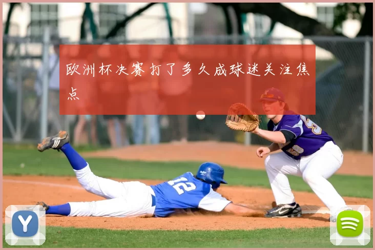 欧洲杯决赛打了多久成球迷关注焦点
