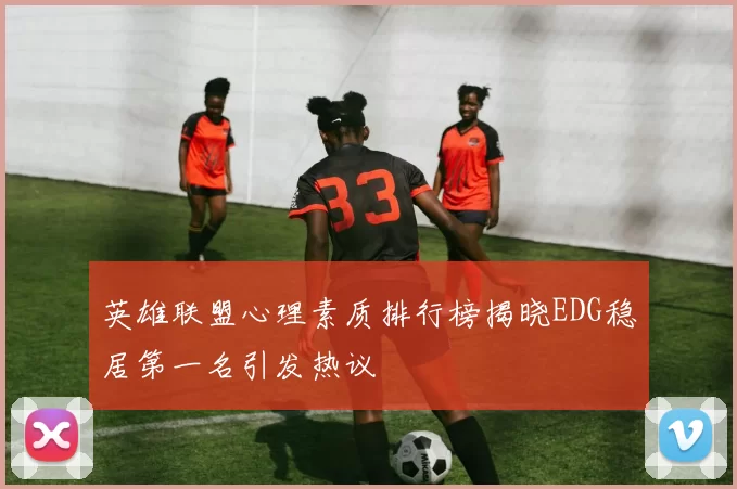 英雄联盟心理素质排行榜揭晓EDG稳居第一名引发热议
