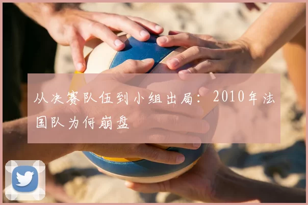 从决赛队伍到小组出局:2010年法国队为何崩盘