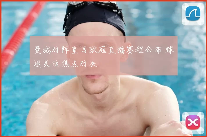 曼城对阵皇马欧冠直播赛程公布 球迷关注焦点对决