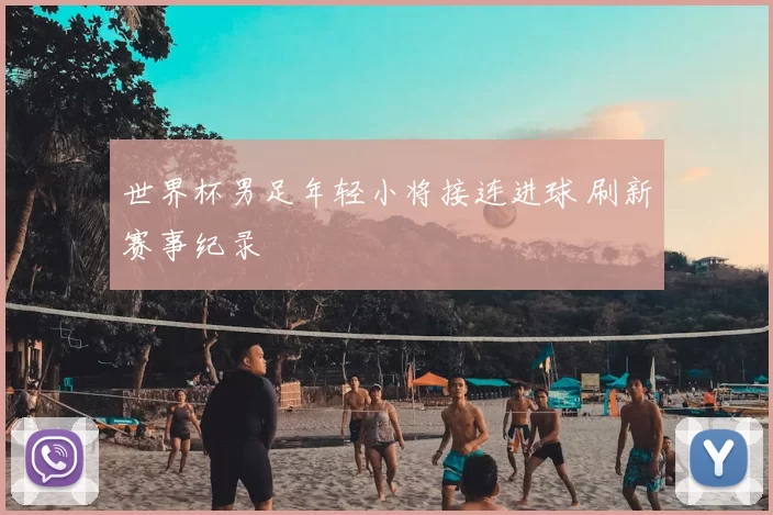 世界杯男足年轻小将接连进球 刷新赛事纪录
