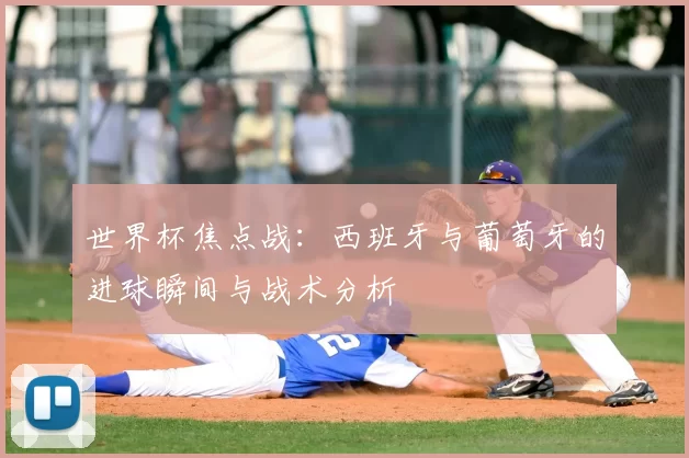 世界杯焦点战：西班牙与葡萄牙的进球瞬间与战术分析