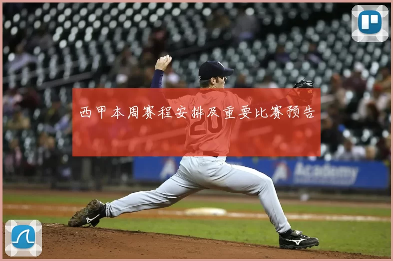 西甲本周赛程安排及重要比赛预告