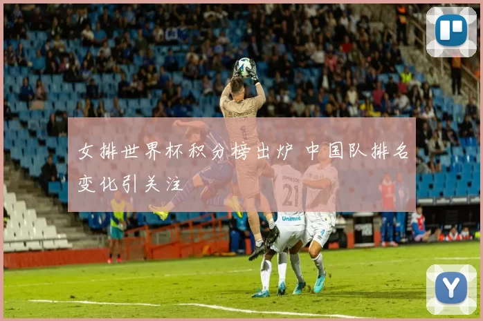 女排世界杯积分榜出炉 中国队排名变化引关注