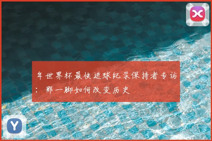 年世界杯最快进球纪录保持者专访：那一脚如何改变历史
