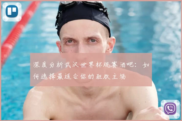 深度分析武汉世界杯观赛酒吧：如何选择最适合你的狂欢主场