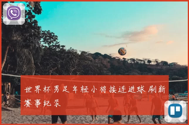 世界杯男足年轻小将接连进球 刷新赛事纪录