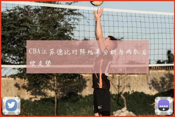 CBA江苏德比对阵结果分析与两队后续走势
