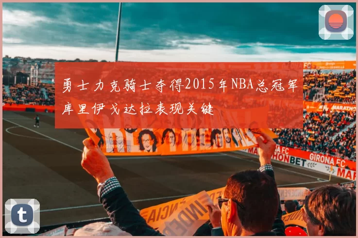勇士力克骑士夺得2015年NBA总冠军库里伊戈达拉表现关键