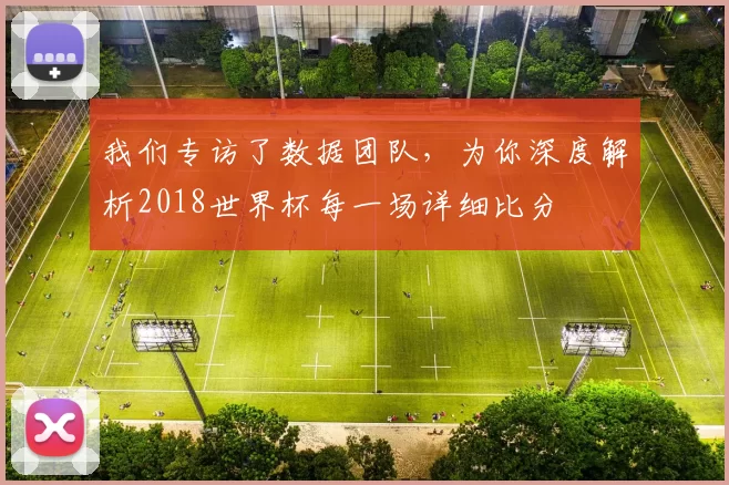我们专访了数据团队,为你深度解析2018世界杯每一场详细比分