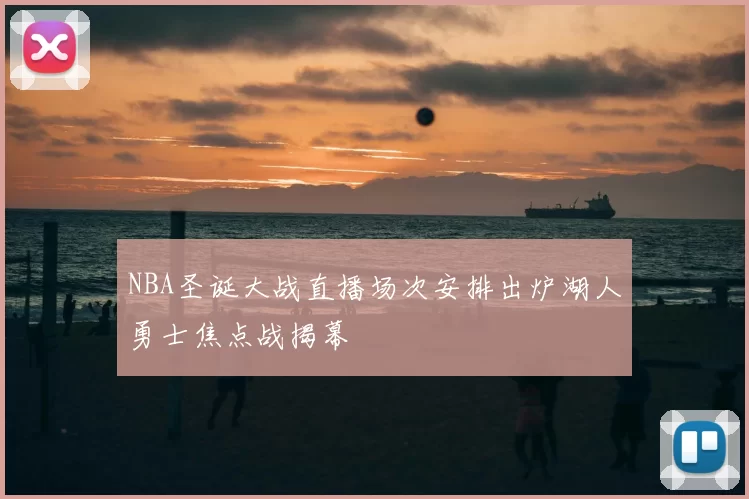 NBA圣诞大战直播场次安排出炉湖人勇士焦点战揭幕