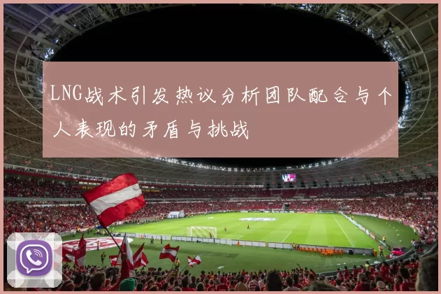 LNG战术引发热议分析团队配合与个人表现的矛盾与挑战