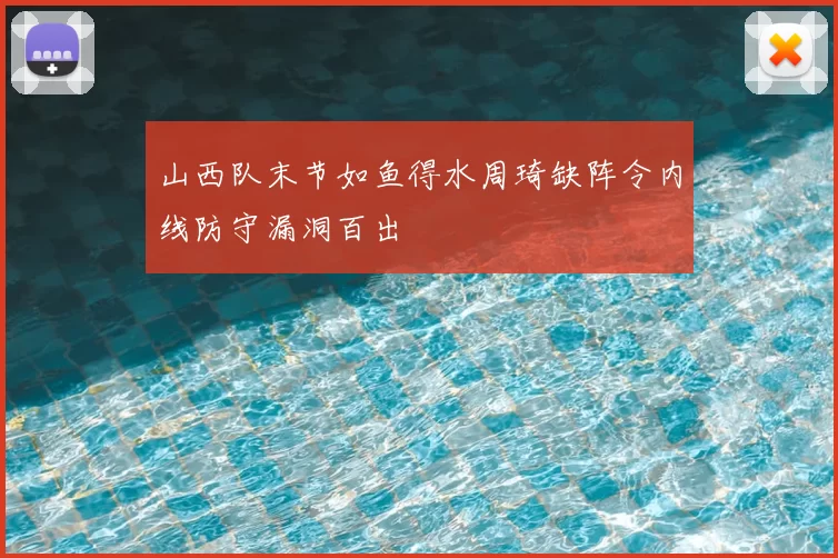 山西队末节如鱼得水周琦缺阵令内线防守漏洞百出