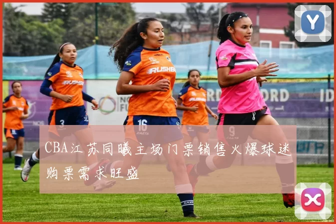 CBA江苏同曦主场门票销售火爆球迷购票需求旺盛