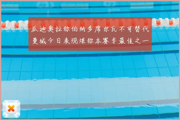 瓜迪奥拉称伯纳多席尔瓦不可替代曼城今日表现堪称本赛季最佳之一