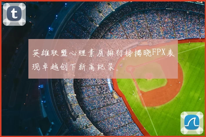 英雄联盟心理素质排行榜揭晓FPX表现卓越创下新高纪录