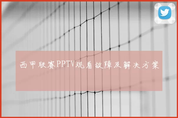 西甲联赛PPTV观看故障及解决方案