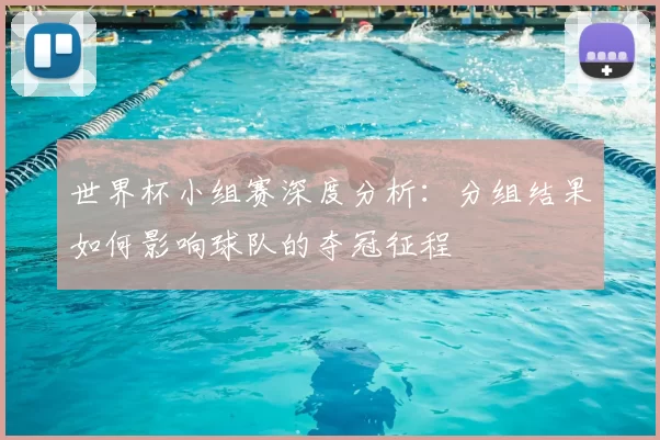 世界杯小组赛深度分析:分组结果如何影响球队的夺冠征程