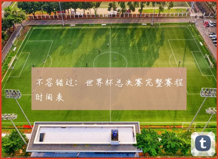 不容错过：世界杯总决赛完整赛程时间表