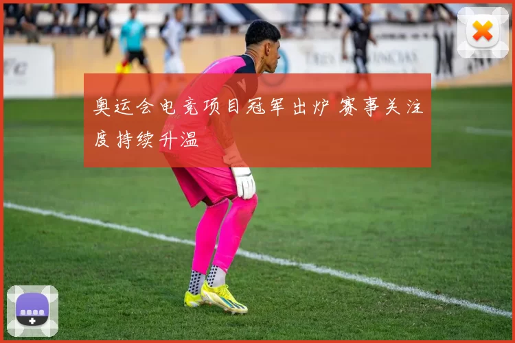 奥运会电竞项目冠军出炉 赛事关注度持续升温