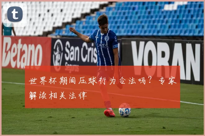世界杯期间压球行为合法吗?专家解读相关法律
