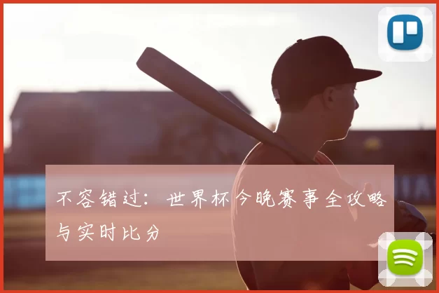 不容错过:世界杯今晚赛事全攻略与实时比分
