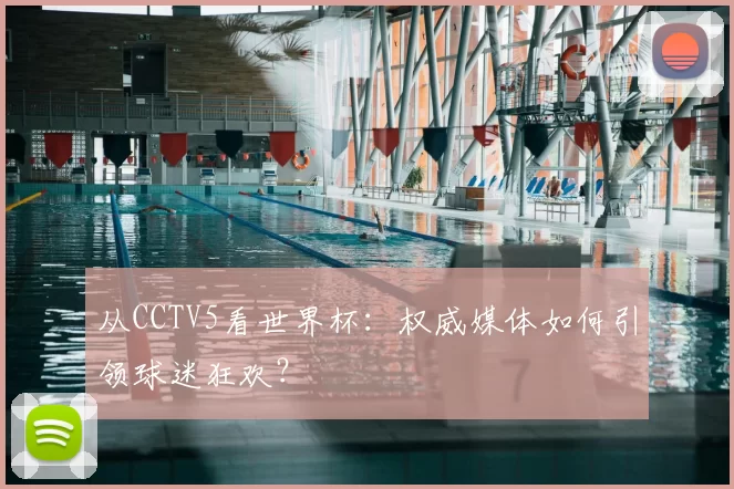 从CCTV5看世界杯：权威媒体如何引领球迷狂欢？