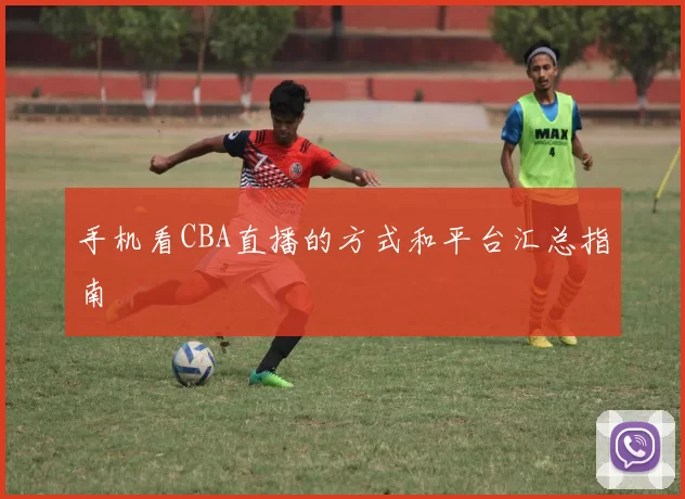 手机看CBA直播的方式和平台汇总指南