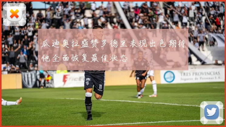 瓜迪奥拉盛赞罗德里表现出色期待他全面恢复最佳状态